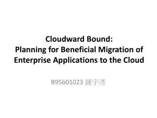 Cloudward Bound: Planning for Beneficial Migration of Enterprise Applications to the Cloud