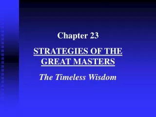 Chapter 23 STRATEGIES OF THE GREAT MASTERS The Timeless Wisdom