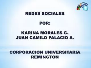 REDES SOCIALES POR: KARINA MORALES G. JUAN CAMILO PALACIO A. CORPORACION UNIVERSITARIA REMINGTON
