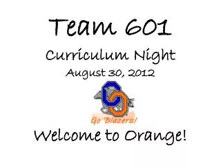 Team 601 Curriculum Night August 30, 2012 Welcome to Orange!