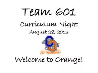 Team 601 Curriculum Night August 28, 2013 Welcome to Orange!