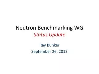 Neutron Benchmarking WG Status Update