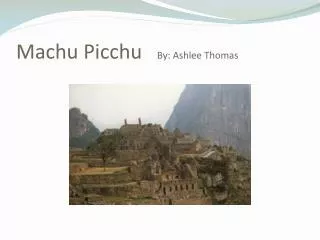 Machu Picchu By: Ashlee Thomas