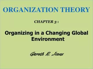 ORGANIZATION THEORY CHAPTER 3 : Organizing in a Changing Global Environment Gareth R. Jones
