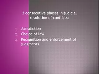 3 consecutive phases in judicial resolution of conflicts: Jurisdiction Choice of law