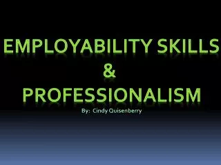Employability Skills &amp; professionalism By: Cindy Quisenberry