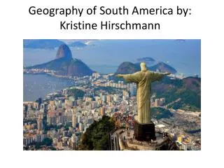 Geography of South America by: Kristine Hirschmann