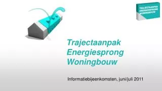 Trajectaanpak Energiesprong Woningbouw Informatiebijeenkomsten, juni/juli 2011