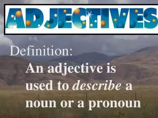 Definition: An adjective is 	used to describe a 	noun or a pronoun