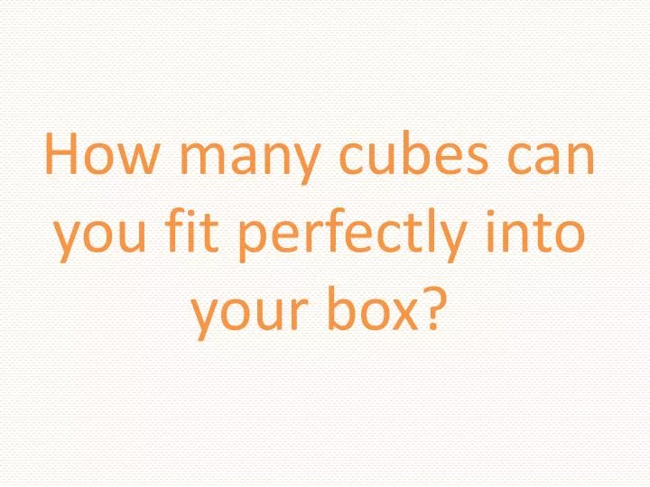 how many cubes can you fit perfectly into your box
