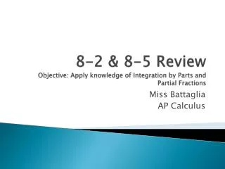 8-2 &amp; 8-5 Review Objective: Apply knowledge of Integration by Parts and Partial Fractions
