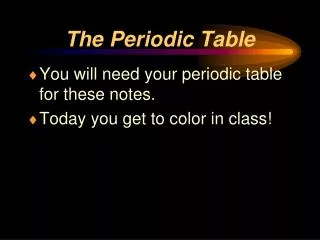 You will need your periodic table for these notes. Today you get to color in class!