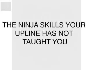 THE NINJA SKILLS YOUR UPLINE HAS NOT TAUGHT YOU