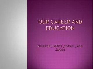 Our career and education Widlyne ,gabby ,sarah , and jackie