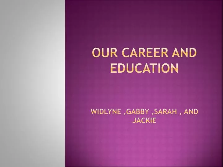 our career and education widlyne gabby sarah and jackie