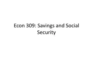 Econ 309: Savings and Social Security