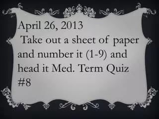 April 26, 2013 Take out a sheet of paper and number it (1-9) and head it Med. Term Quiz #8