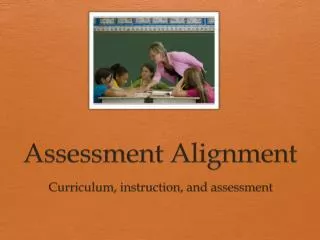 Assessment Alignment Curriculum , instruction, and assessment