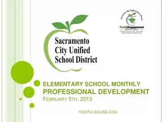 ELEMENTARY SCHOOL MONTHLY PROFESSIONAL DEVELOPMENT February 5 th, 201 3 youth.scusd