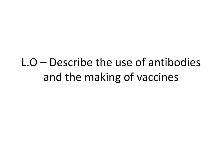 l o describe the use of antibodies and the making of vaccines