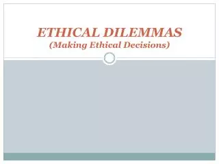 ETHICAL DILEMMAS (Making Ethical Decisions)