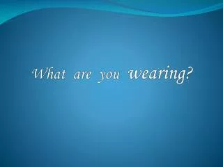 What are you wearing ?