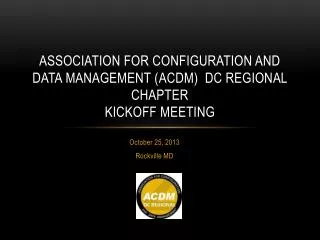 Association FOR CONFIGURATION AND DATA MANAGEMENT ( acdm ) DC Regional Chapter Kickoff meeting