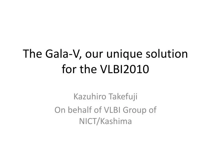 the gala v our unique solution for the vlbi2010