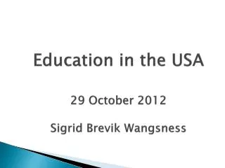 Education in the USA 29 October 2012 Sigrid Brevik Wangsness