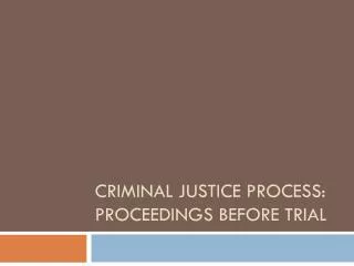 Criminal Justice Process: Proceedings Before Trial