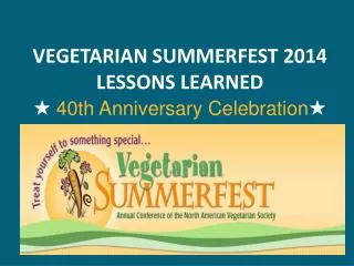 VEGETARIAN SUMMERFEST 2014 LESSONS LEARNED ? 40th Anniversary Celebration ?