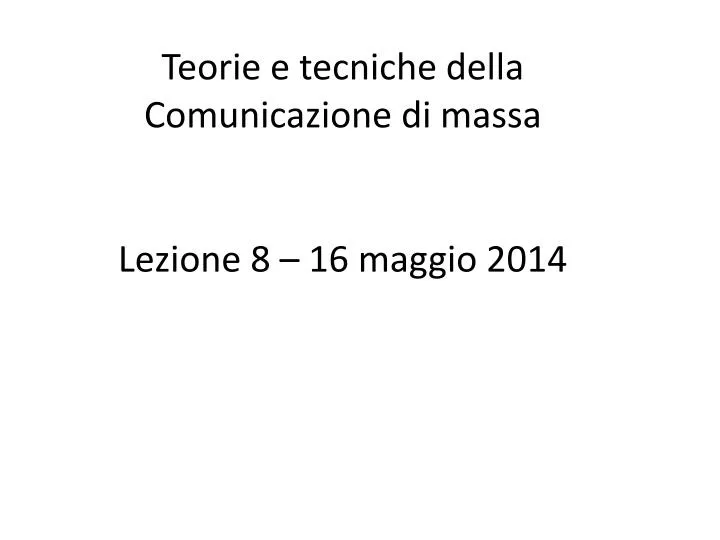 teorie e tecniche della comunicazione di massa lezione 8 16 maggio 2014