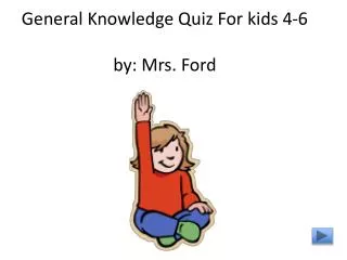 General Knowledge Quiz For kids 4-6 by: Mrs. Ford