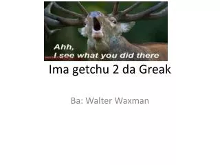 ima getchu 2 da greak