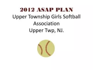 2012 ASAP PLAN Upper Township Girls Softball Association Upper Twp, NJ.