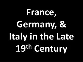 France, Germany, &amp; Italy in the Late 19 th Century