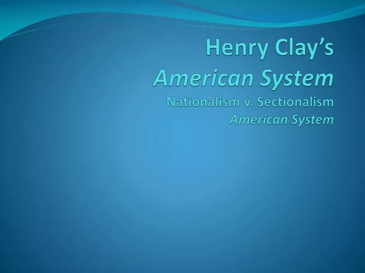 henry clay s american system nationalism v sectionalism american system