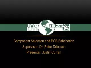Component Selection and PCB Fabrication Supervisor: Dr. Peter Driessen Presenter: Justin Curran