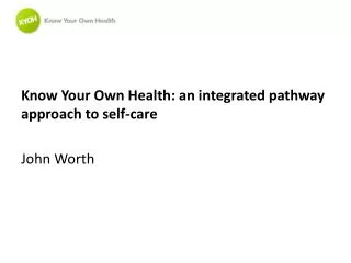 Know Your Own Health: an integrated pathway approach to self-care John Worth