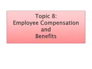 Topic 8: Employee Compensation and Benefits