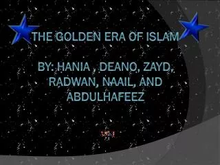 The golden era of islam By : Hania , Deano , Zayd, Radwan , naail , And Abdulhafeez