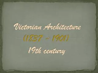 Victorian Architecture ( 1837 - 1901) 19th century