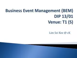 Business Event Management (BEM) DIP 13/01 Venue : T1 (S)