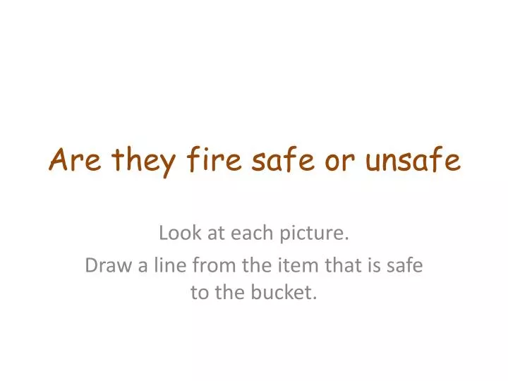 are they fire safe or unsafe