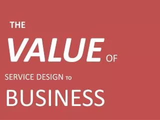 VALUE OF SERVICE DESIGN TO BUSINESS