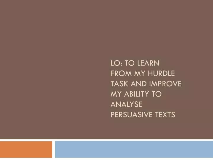 lo to learn from my hurdle task and improve my ability to analyse persuasive texts