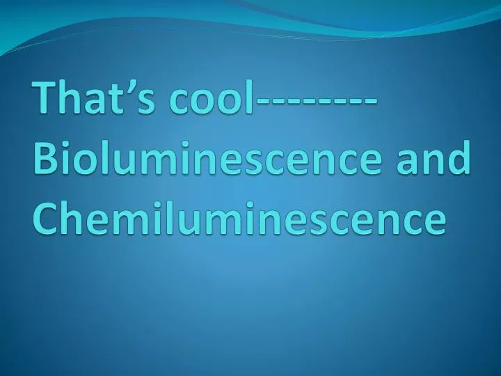 that s cool bioluminescence and chemiluminescence