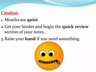 Catalyst: Mouths are quiet . Get your binder and begin the quick review section of your notes.