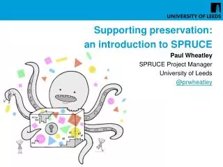 Supporting preservation: an introduction to SPRUCE Paul Wheatley SPRUCE Project Manager