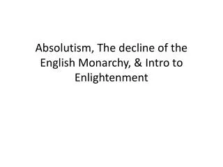 Absolutism, The decline of the English Monarchy, &amp; Intro to Enlightenment